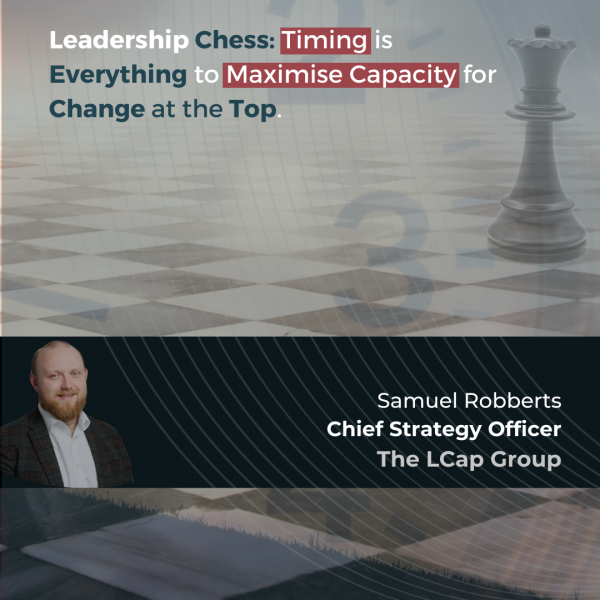 Leadership Chess: Timing is Everything to Maximise Capacity for Change at the Top.  